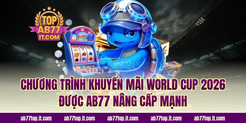 Chương trình khuyến mãi World Cup 2026 được AB77 nâng cấp mạnh